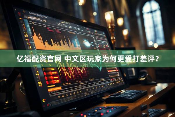 亿福配资官网 中文区玩家为何更爱打差评？