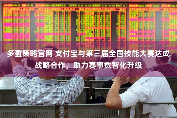 多盈策略官网 支付宝与第三届全国技能大赛达成战略合作，助力赛事数智化升级
