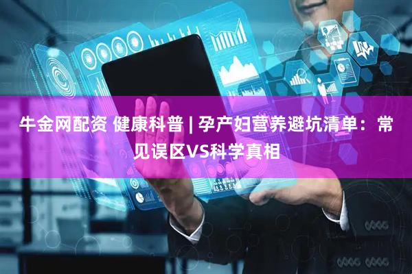 牛金网配资 健康科普 | 孕产妇营养避坑清单：常见误区VS科学真相