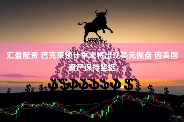 汇盈配资 巴克莱预计季末将出现美元抛盘 因美国资产保持坚挺
