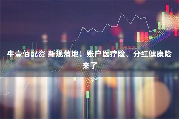 牛壹佰配资 新规落地！账户医疗险、分红健康险来了