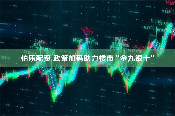 伯乐配资 政策加码助力楼市“金九银十”