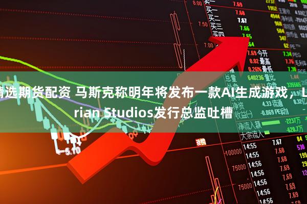 精选期货配资 马斯克称明年将发布一款AI生成游戏，Larian Studios发行总监吐槽
