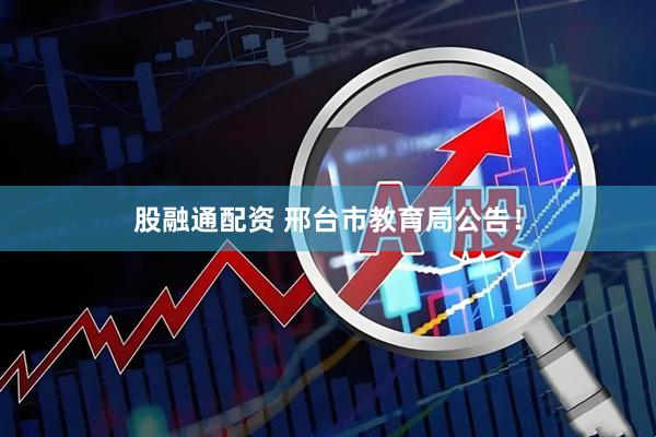 股融通配资 邢台市教育局公告！
