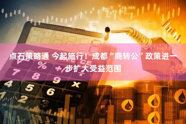 点石策略通 今起施行！成都“商转公”政策进一步扩大受益范围