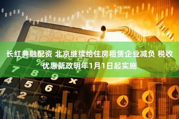 长红典融配资 北京继续给住房租赁企业减负 税收优惠新政明年1月1日起实施