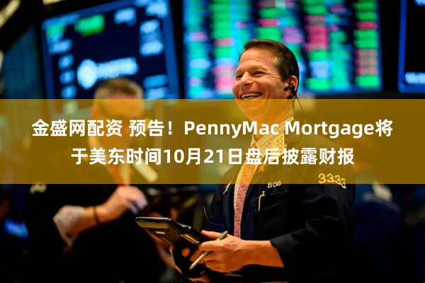 金盛网配资 预告！PennyMac Mortgage将于美东时间10月21日盘后披露财报