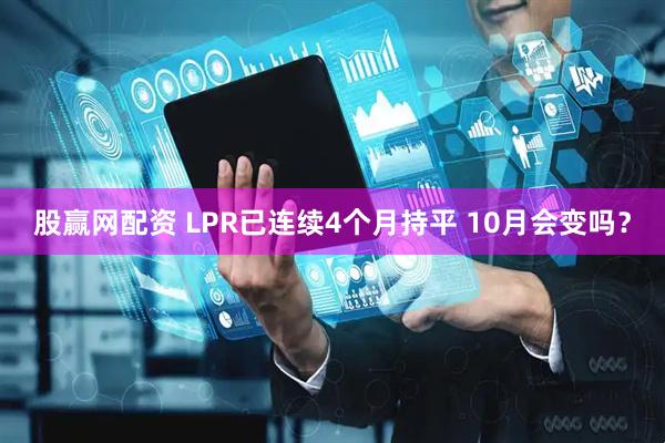 股赢网配资 LPR已连续4个月持平 10月会变吗？