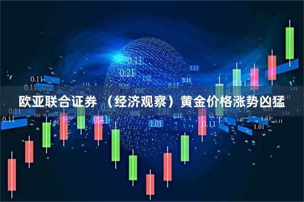 欧亚联合证券 （经济观察）黄金价格涨势凶猛