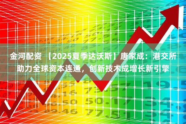 金河配资 【2025夏季达沃斯】唐家成:港交所助力全球资本连通,创新技术成增长新引擎