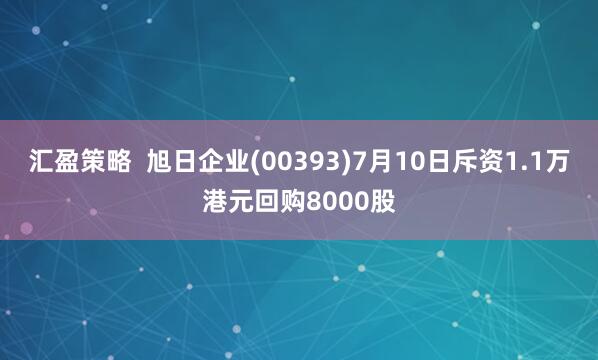 汇盈策略  旭日企业(00393)7月10日斥资1.1万港元回购8000股