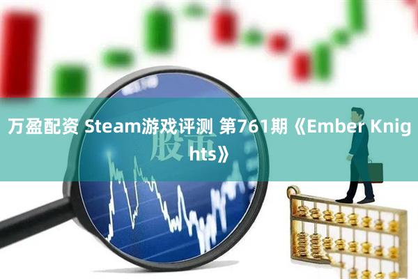 万盈配资 Steam游戏评测 第761期《Ember Knights》