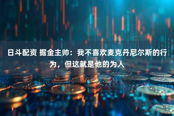 日斗配资 掘金主帅：我不喜欢麦克丹尼尔斯的行为，但这就是他的为人